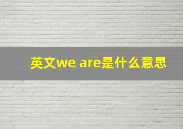 英文we are是什么意思